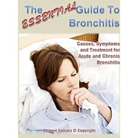 The Essential Guide to Bronchitis: Causes, Symptoms and Treatment for Acute and Chronic Bronchitis The Essential Guide to Bronchitis: Causes, Symptoms and Treatment for Acute and Chronic Bronchitis Kindle
