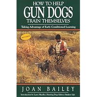How to Help Gun Dogs Train Themselves, Taking Advantage of Early Condtioned Learning How to Help Gun Dogs Train Themselves, Taking Advantage of Early Condtioned Learning Paperback