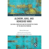 Alchemy, Jung, and Remedios Varo: Cultural Complexes and the Redemptive Power of the Abjected Feminine (Research in Analytical Psychology and Jungian Studies)