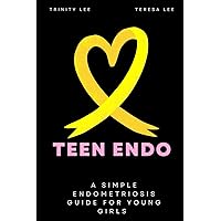 Teen Endo: A Simple Endometriosis Guide For Young Girls