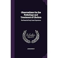 Observations On the Pathology and Treatment of Cholera: The Result of Forty Years' Experience Observations On the Pathology and Treatment of Cholera: The Result of Forty Years' Experience Hardcover Paperback