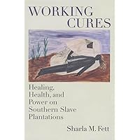 Working Cures: Healing, Health, and Power on Southern Slave Plantations (Gender and American Culture) (Gender & American Culture) Working Cures: Healing, Health, and Power on Southern Slave Plantations (Gender and American Culture) (Gender & American Culture) Paperback Kindle Hardcover
