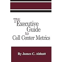 The Executive Guide to Call Center Metrics The Executive Guide to Call Center Metrics Paperback