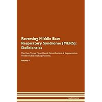 Reversing Middle East Respiratory Syndrome (MERS): Deficiencies The Raw Vegan Plant-Based Detoxification & Regeneration Workbook for Healing Patients. Volume 4