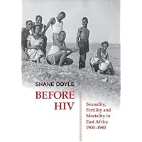 Before HIV: Sexuality, Fertility and Mortality in East Africa, 1900-1980 (British Academy Postdoctoral Fellowship Monographs) Before HIV: Sexuality, Fertility and Mortality in East Africa, 1900-1980 (British Academy Postdoctoral Fellowship Monographs) Hardcover