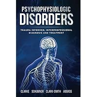 Psychophysiologic Disorders: Trauma Informed, Interprofessional Diagnosis and Treatment Psychophysiologic Disorders: Trauma Informed, Interprofessional Diagnosis and Treatment Paperback Kindle