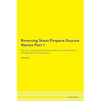 Reversing Stasis Purpura: Testimonials for Hope. From Patients with Different Diseases Part 1 The Raw Vegan Plant-Based Detoxification & Regeneration Workbook for Healing Patients. Volume 6