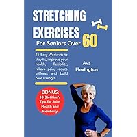 STRETCHING EXERCISES FOR SENIORS OVER 60: 45 Easy Workouts to Stay Fit, Improve Your Health, Flexibility, Relieve Pain, Reduce Stiffness & Build Core Strength STRETCHING EXERCISES FOR SENIORS OVER 60: 45 Easy Workouts to Stay Fit, Improve Your Health, Flexibility, Relieve Pain, Reduce Stiffness & Build Core Strength Kindle Hardcover Paperback
