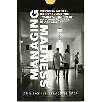 Managing Madness: Weyburn Mental Hospital and the Transformation of Psychiatric Care in Canada Managing Madness: Weyburn Mental Hospital and the Transformation of Psychiatric Care in Canada Paperback Kindle Hardcover