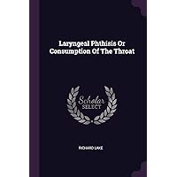 Laryngeal Phthisis Or Consumption Of The Throat Laryngeal Phthisis Or Consumption Of The Throat Paperback Hardcover