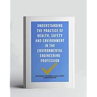 Understanding The Practice Of Health, Safety And Environment In The Environmental Engineering Profession (A Collection Of Books On How To Solve That Problem)