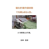 A life that can be enjoyed even when bedridden and in need of nursing care (Japanese Edition) A life that can be enjoyed even when bedridden and in need of nursing care (Japanese Edition) Kindle Paperback