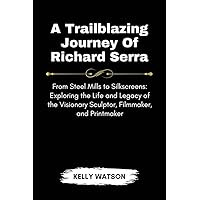 A Trailblazing Journey Of Richard Serra: From Steel Mills to Silkscreens: Exploring the Life and Legacy of the Visionary Sculptor, Filmmaker, and Printmaker (Icons in Ink) A Trailblazing Journey Of Richard Serra: From Steel Mills to Silkscreens: Exploring the Life and Legacy of the Visionary Sculptor, Filmmaker, and Printmaker (Icons in Ink) Kindle Paperback