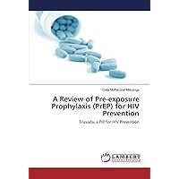 A Review of Pre-exposure Prophylaxis (PrEP) for HIV Prevention: Truvada, a Pill for HIV Prevention A Review of Pre-exposure Prophylaxis (PrEP) for HIV Prevention: Truvada, a Pill for HIV Prevention Paperback