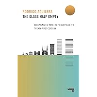The Glass Half-Empty: Debunking the Myth of Progress in the Twenty-First Century The Glass Half-Empty: Debunking the Myth of Progress in the Twenty-First Century Kindle Paperback
