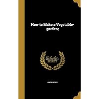 How to Make a Vegetable-garden; How to Make a Vegetable-garden; Hardcover Paperback