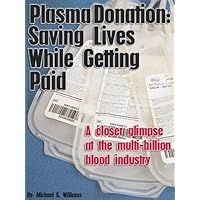 Plasma Donation: Saving Lives While Getting Paid - A closer glimpse at the multi-billion blood industry (Blood Donation Industry Revealed Book 2)
