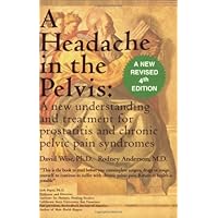 A Headache in the Pelvis: A New Understanding and Treatment for Prostatitis and Chronic Pelvic Pain Syndromes, 4th Edition A Headache in the Pelvis: A New Understanding and Treatment for Prostatitis and Chronic Pelvic Pain Syndromes, 4th Edition Paperback