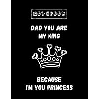 Notebook: Dad You Are My King Because Im You Princess 8.5''x11'' Notebook White paper Black Cover Best Gifts