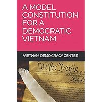 A MODEL CONSTITUTION FOR A DEMOCRATIC VIETNAM A MODEL CONSTITUTION FOR A DEMOCRATIC VIETNAM Paperback Kindle