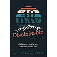 The 40-Day Discipleship Journey: Finding Answers to Why, What, and How of Following Jesus