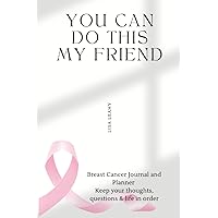 You Can Do This My Friend: Breast Cancer Journal & Planner. Keep your thoughts, questions & life in order. You Can Do This My Friend: Breast Cancer Journal & Planner. Keep your thoughts, questions & life in order. Paperback