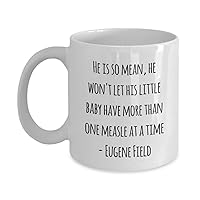 Witty Coffee Mug - He is so mean, he won't let his little baby have more than one measle at a time - Eugene Field - White 11oz
