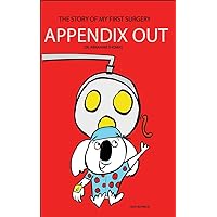 APPENDIX OUT: The Story Of My FIRST SURGERY (Kids Medical Books Book 16)