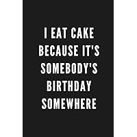 I Eat Cake Because It's Somebody's Birthday Somewhere: Funny Gift for Coworkers & Friends | Blank Work Journal to write in with Sarcastic Office ... Secret Santa, Birthday, Retirement or Leaving