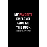 My Favorite Employee Gave Me This Book She Deserves A Promotion!: Secret Santa Gifts for Men, Women, Coworkers, Bosses under 10 | Funny Gag Gifts for ... Journal with 100 Pages (Premium Cream Paper)