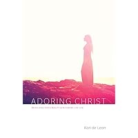 Adoring Christ: Beholding God's Beauty and Becoming Like Him Adoring Christ: Beholding God's Beauty and Becoming Like Him Kindle Paperback