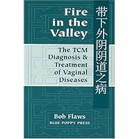 Fire in the Valley: The Traditional Chinese Medical Diagnosis and Treatment of Vaginal Diseases Fire in the Valley: The Traditional Chinese Medical Diagnosis and Treatment of Vaginal Diseases Paperback