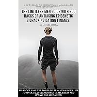 The Limitless Men Guide with 300 Hacks of Anti-Aging Epigenetic Biohacking Dating Finance