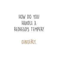 How do you handle a Redhead's Temper? Gingerly: Ginger I Redhair I Red Head I Humor I Quote