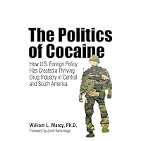 The Politics of Cocaine: How U.S. Foreign Policy Has Created a Thriving Drug Industry in Central and South America The Politics of Cocaine: How U.S. Foreign Policy Has Created a Thriving Drug Industry in Central and South America Hardcover Kindle