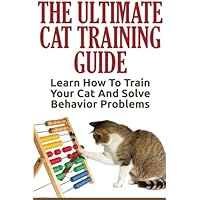Cat Training: The Ultimate Cat Training Guide - Learn How To Train Your Cat And Solve Behavior Problems Cat Training: The Ultimate Cat Training Guide - Learn How To Train Your Cat And Solve Behavior Problems Paperback Kindle