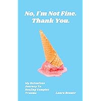 No, I'm Not Fine. Thank You.: My Relentless Journey To Healing Complex Trauma No, I'm Not Fine. Thank You.: My Relentless Journey To Healing Complex Trauma Paperback Kindle Hardcover