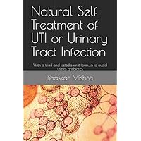 Natural Self Treatment of UTI or Urinary Tract Infection: With a tried and tested secret formula to avoid use of antibiotics Natural Self Treatment of UTI or Urinary Tract Infection: With a tried and tested secret formula to avoid use of antibiotics Paperback Kindle