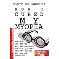 How I Cured My Myopia: Prevent And Reverse Nearsightedness Without Glasses, Contact Lenses And Surgery
