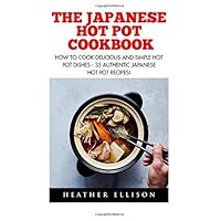 The Japanese Hot Pot Cookbook: How to Cook Delicious and Simple Hot Pot Dishes - 33 Authentic Japanese Hot Pot Recipes! (Japanese Cooking Cookbook) by Heathers Ellison (2016-03-02)