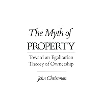 The Myth of Property: Toward an Egalitarian Theory of Ownership The Myth of Property: Toward an Egalitarian Theory of Ownership Hardcover