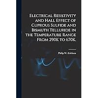 Electrical Resistivity and Hall Effect of Cuprous Sulfide and Bismuth Telluride in the Temperature Range From 290K to 670K. Electrical Resistivity and Hall Effect of Cuprous Sulfide and Bismuth Telluride in the Temperature Range From 290K to 670K. Paperback
