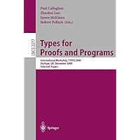 Types for Proofs and Programs: International Workshop, TYPES 2000, Durham, UK, December 8-12, 2000. Selected Papers (Lecture Notes in Computer Science, 2277) Types for Proofs and Programs: International Workshop, TYPES 2000, Durham, UK, December 8-12, 2000. Selected Papers (Lecture Notes in Computer Science, 2277) Paperback