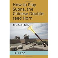 How to Play Suona, the Chinese Double-reed Horn: The Basic Skills How to Play Suona, the Chinese Double-reed Horn: The Basic Skills Paperback Kindle