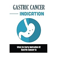 Gastric Cancer Indication: What An Early Indication Of Gastric Cancer Is