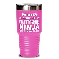 Funny Painter 30oz Double Wall Stainless Steel Vacuum Insulation Tumbler - Painter Only Because Full Time Multitasking Ninja Is Not An Actual Job Title - Unique Inspirational