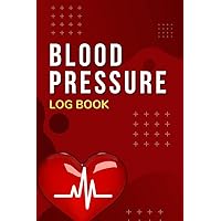 Blood Pressure Log Book: Manage, Record and Measure Blood Pressure at Home with the Help of This Heart Rate Journal Book, a Simple and Visible Diary for Everyday BP Readings