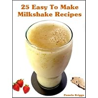 25 Easy To Make Milkshake Recipes 25 Easy To Make Milkshake Recipes Kindle