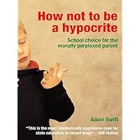 How Not to be a Hypocrite: School Choice for the Morally Perplexed Parent How Not to be a Hypocrite: School Choice for the Morally Perplexed Parent Kindle Hardcover Paperback
