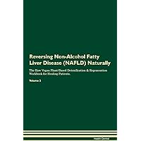 Reversing Non-Alcohol Fatty Liver Disease (NAFLD) Naturally The Raw Vegan Plant-Based Detoxification & Regeneration Workbook for Healing Patients. Volume 2